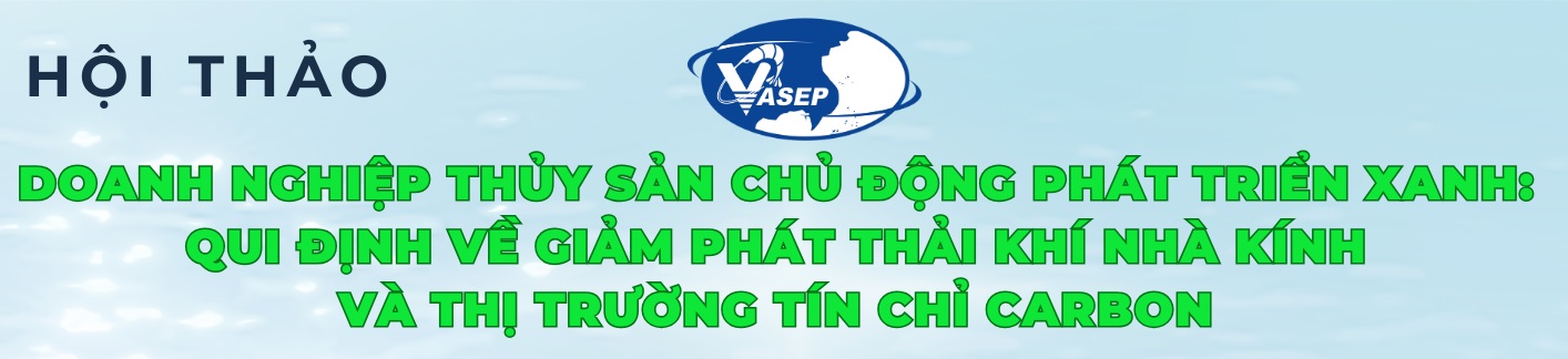Hội thảo Doanh nghiệp thủy sản chủ động phát triển Xanh Qui đinh về giảm phát thải khí nhà kính và thị trường tín chỉ Carbon