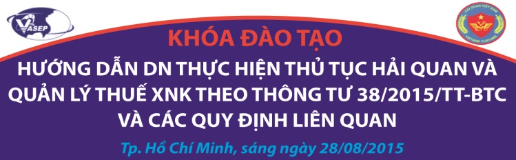 Khóa đào tạo K.22.15 “Hướng dẫn DN thực hiện thủ tục hải quan và quản lý thuế XNK theo Thông tư 382015TT-BTC và các quy định  liên quan”  