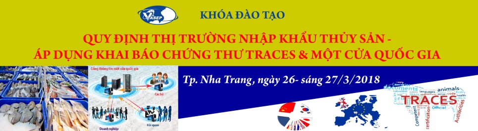 Khóa K.10.18Qui định thị trường nhập khẩu thủy sản – Áp dụng khai báo chứng thư TRACES và 1 cửa Quốc gia